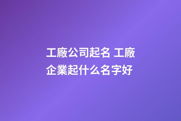 工廠公司起名 工廠企業起什么名字好-第1張-公司起名-玄機派